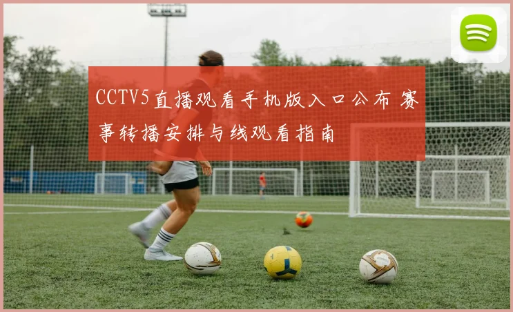 CCTV5直播观看手机版入口公布 赛事转播安排与线观看指南