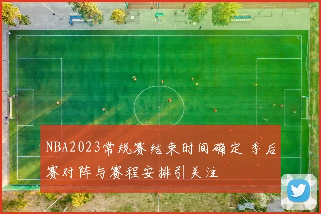 NBA2023常规赛结束时间确定 季后赛对阵与赛程安排引关注