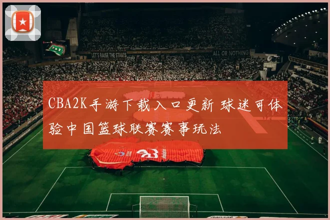 CBA2K手游下载入口更新 球迷可体验中国篮球联赛赛事玩法