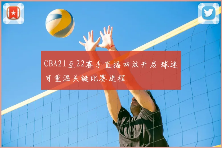 CBA21至22赛季直播回放开启 球迷可重温关键比赛进程