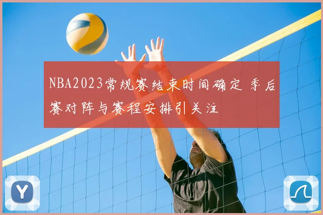 NBA2023常规赛结束时间确定 季后赛对阵与赛程安排引关注
